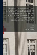 Modern Persecution, or, Insane Asylums Unveiled as Demonstrated by the Report of the Investigating Committee of the Legislature of Illinois; v.2 - Paperback
