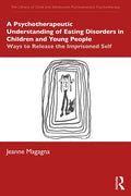 A Psychotherapeutic Understanding of Eating Disorders in Children and Young People: Ways to Release the Imprisoned Self - Paperback