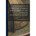 A Handbook of Christian Symbols and Stories of the Saints As Illustrated in Art - Paperback