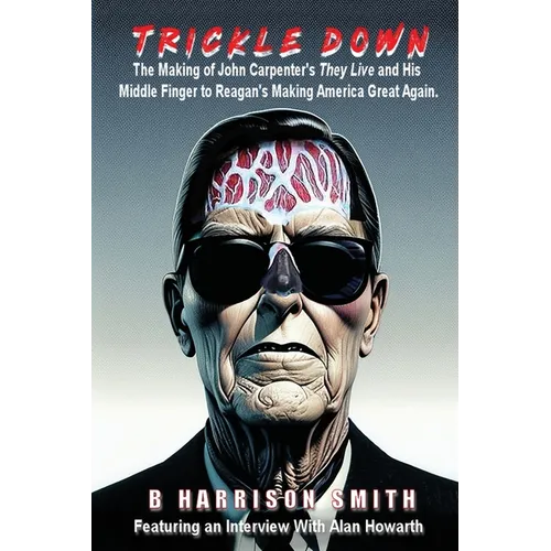 Trickle Down - The Making of John Carpenter's They Live and His Middle Finger to Reagan's Making America Great Again - Paperback
