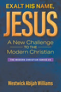 Exalt His Name, Jesus: A New Challenge to the Modern Christian: The Modern Christian Series #4 - Paperback