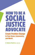 How to Be a Social Justice Advocate: Create Positive Change in Your Home, Community, and World - Paperback