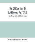 The Old Sun Inn, At Bethlehem, Pa., 1758: Now The Sun Hotel; An Authentic History - Paperback
