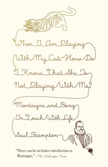 When I Am Playing with My Cat, How Do I Know That She Is Not Playing with Me?: Montaigne and Being in Touch with Life - Paperback