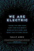 We Are Electric: Inside the 200-Year Hunt for Our Body's Bioelectric Code, and What the Future Holds - Hardcover