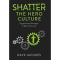 Shatter the Hero Culture: Organizational Strategies to Boost Teamwork - Hardcover