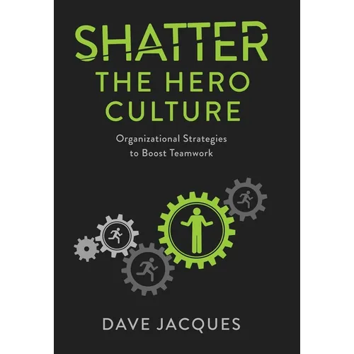 Shatter the Hero Culture: Organizational Strategies to Boost Teamwork - Hardcover