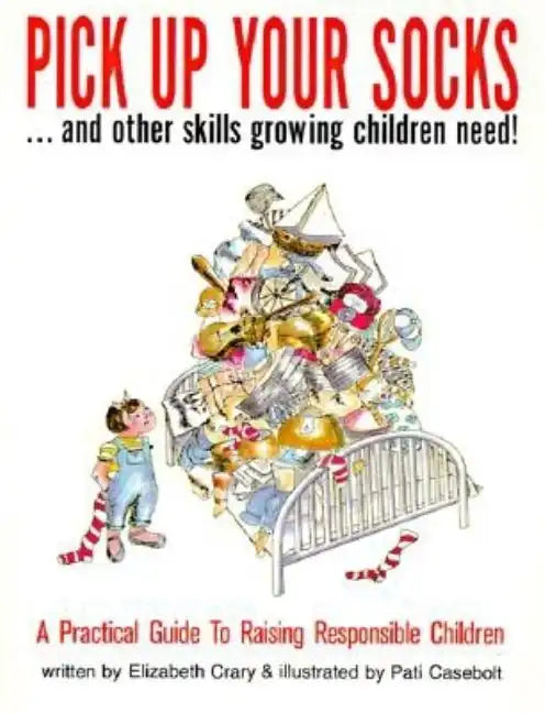 Pick Up Your Socks . . . and Other Skills Growing Children Need!: A Practical Guide to Raising Responsible Children - Paperback