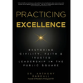 Practicing Excellence: Restoring Civility, Faith & Trusted Leadership in the Public Square - Hardcover
