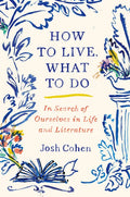 How to Live. What to Do: In Search of Ourselves in Life and Literature - Hardcover