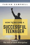 How to Become a Successful Teenager: Volume 1: The Art of Self-Discipline - Paperback