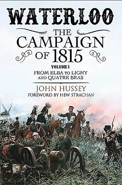 Waterloo: The Campaign of 1815: Volume I - From Elba to Ligny and Quatre Bras - Paperback