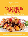The Essential 15 Minute Meals Cookbook For Weight Loss: Fast And Easy Calorie-Counted Recipes To Lose Weight Quickly With Delicious Healthy Meals - Paperback