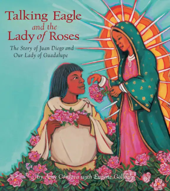 Talking Eagle and the Lady of Roses: The Story of Juan Diego and Our Lady of Guadalupe - Hardcover
