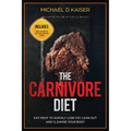 The Carnivore Diet: Eat Meat To Quickly Lose Fat, Lean Out and Cleanse Your Body - Includes Meal Plans To Get You Started Today - Paperback