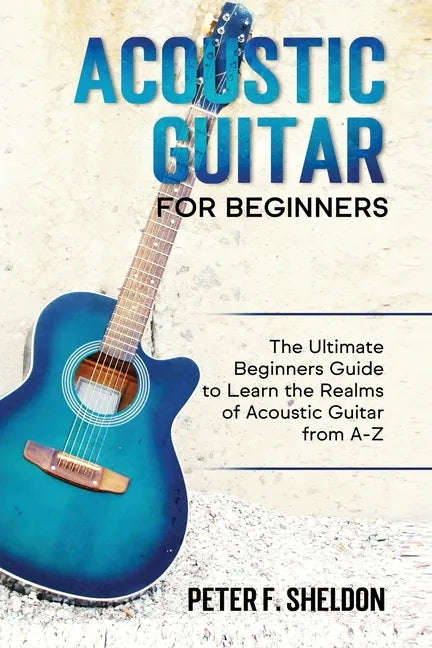 Acoustic Guitar for Beginners: The Ultimate Beginner's Guide to Learn the Realms of Acoustic Guitar from A-Z - Paperback
