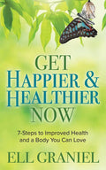 Get Happier & Healthier Now: 7-Steps to Improved Health & a Body You Can Love - Paperback