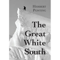The Great White South, or With Scott in the Antarctic: Being an account of experiences with Captain Scott's South Pole Expedition and of the nature li - Hardcover