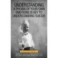 Understanding a Phobia of Your Own Emotions is Key to Understanding Suicide: Understanding I was Afraid of my own Emotions Saved my Life - Hardcover