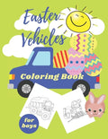 Easter Vehicles Coloring Book for Boys: Happy Easter For Kids Ages 4-8, Boys and Girls, Pages with Tractor, Digger, Truck, Cars, Bunny, Eggs - Paperback