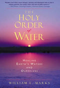 The Holy Order of Water: Healing the Earth's Waters and Ourselves - Paperback