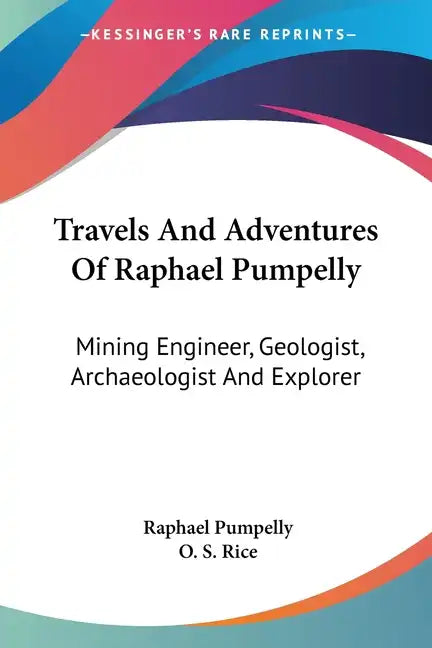 Travels And Adventures Of Raphael Pumpelly: Mining Engineer, Geologist, Archaeologist And Explorer - Paperback