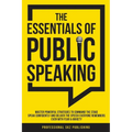 The Essentials of Public Speaking: Master Powerful Strategies to Command The Stage, Speak Confidently, and Deliver The Speech Everyone Remembers, Even - Paperback