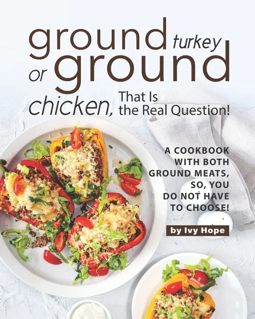 Ground Turkey or Ground Chicken, That is the Real Question!: A Cookbook with Both Ground Meats, So, You Do Not Have to Choose! - Paperback