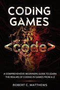 Coding Games: A Comprehensive Beginners Guide to Learn the Realms of Coding in Games from A-Z - Paperback