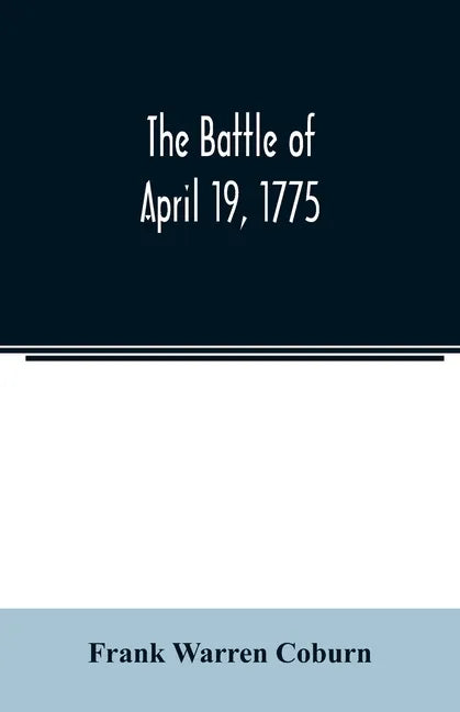 The battle of April 19, 1775: in Lexington, Concord, Lincoln, Arlington, Cambridge, Somerville, and Charlestown, Massachusetts - Paperback
