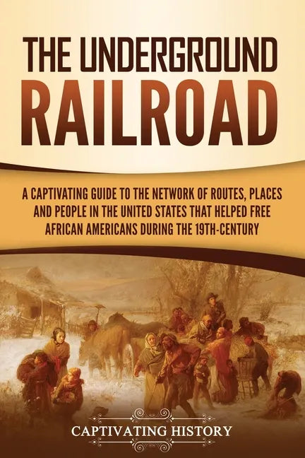 The Underground Railroad: A Captivating Guide to the Network of Routes, Places, and People in the United States That Helped Free African Americans dur - Paperback