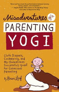 Misadventures of a Parenting Yogi: Cloth Diapers, Cosleeping, and My (Sometimes Successful Quest for Conscious Parenting - Paperback