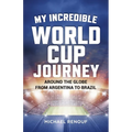 My Incredible World Cup Journey: Around the Globe from Argentina to Brazil - Paperback