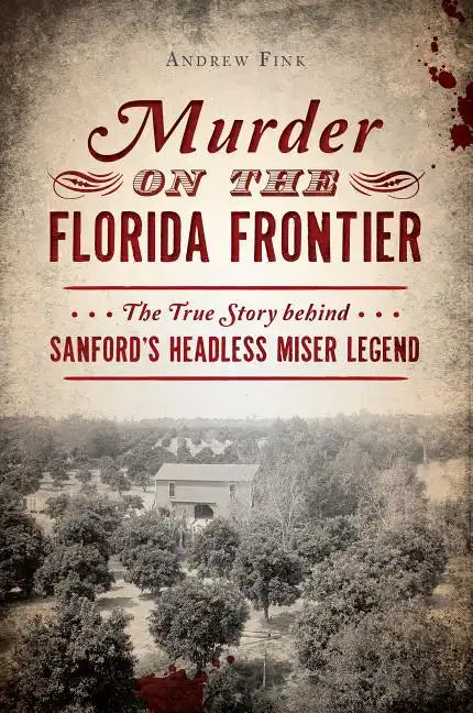 Murder on the Florida Frontier: The True Story Behind Sanford's Headless Miser Legend - Paperback