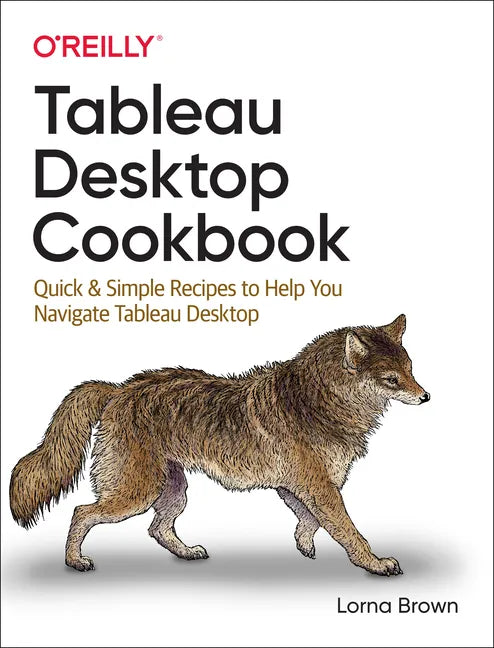 Tableau Desktop Cookbook: Quick & Simple Recipes to Help You Navigate Tableau Desktop - Paperback