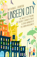 Unseen City: The Majesty of Pigeons, the Discreet Charm of Snails & Other Wonders of the Urban Wilderness - Hardcover