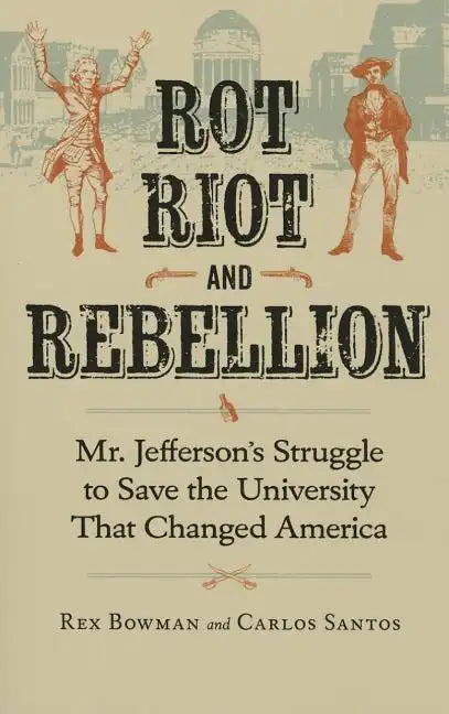 Rot, Riot, and Rebellion: Mr. Jefferson's Struggle to Save the University That Changed America - Paperback