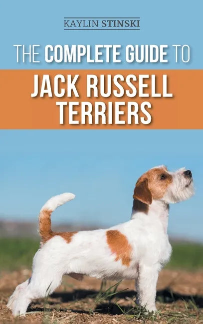 The Complete Guide to Jack Russell Terriers: Selecting, Preparing For, Raising, Training, Feeding, Exercising, Socializing, and Loving Your New Jack R - Hardcover