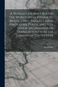 A Woman's Journey Round the World From Vienna to Brazil, Chili, Tahati, China, Hindostan, Persia, and Asia Minor an Unabridged Translation From the Ge - Paperback