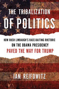 The Tribalization of Politics: How Rush Limbaugh's Race-Baiting Rhetoric on the Obama Presidency Paved the Way for Trump - Paperback