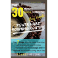 POWER HABIT MORNING ROUTINE - The 30 Minute Quick Guide for Busy People: The 7 Steps You Can Take Now That Will Transform Your Fitness, Increase Your - Paperback