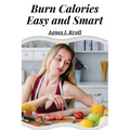 Burn Calories Easy and Smart: Fat Burning for Permanent Weight Loss and a Turbo Charged Metabolism - Paperback