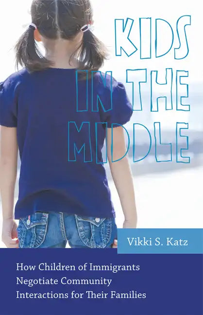 Kids in the Middle: How Children of Immigrants Negotiate Community Interactions for Their Families - Paperback