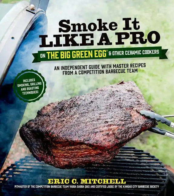 Smoke It Like a Pro on the Big Green Egg & Other Ceramic Cookers: An Independent Guide with Master Recipes from a Competition Barbecue Team--Includes - Paperback