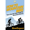 How To Mountain Bike: Your Step-By-Step Guide To Mountain Biking - Paperback
