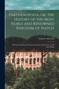 Parthenopoeia, or, The History of the Most Noble and Renowned Kingdom of Naples: With the Dominions Therunto Annexed and the Lives of All Their Kings - Paperback