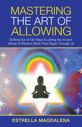 Mastering the Art of Allowing: Shifting out of Old Ways & Letting the Ancient Voices of Wisdom Work Their Magic Through Us - Paperback