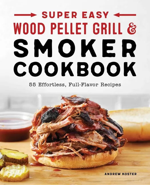 Super Easy Wood Pellet Grill and Smoker Cookbook: 55 Effortless, Full-Flavor Recipes - Paperback