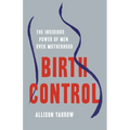 Birth Control: The Insidious Power of Men Over Motherhood - Hardcover
