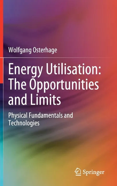 Energy Utilisation: The Opportunities and Limits: Physical Fundamentals and Technologies - Hardcover